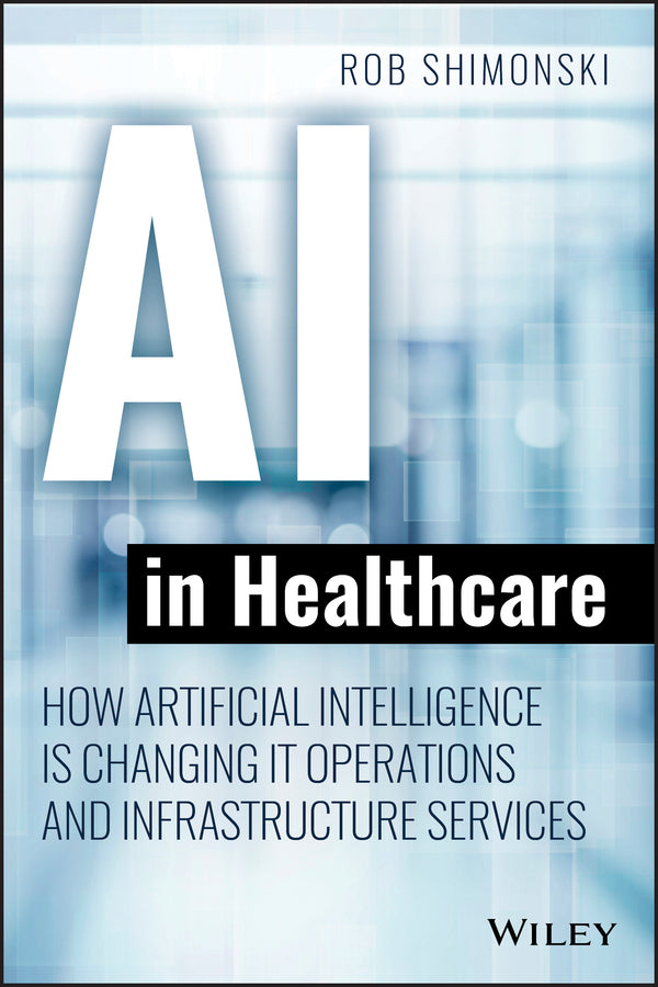 AI in Healthcare – How Artificial Intelligence Is Changing IT Operations and Infrastructure Services (Paperback / softback) 9781119680017