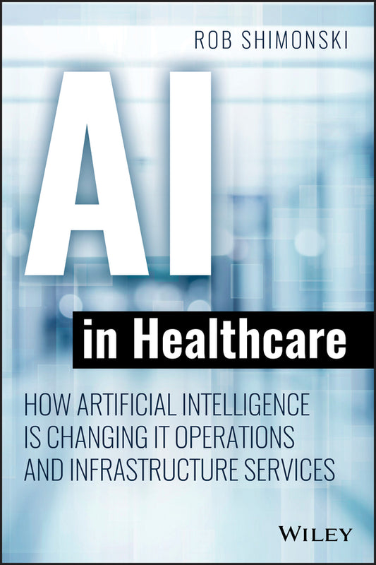 AI in Healthcare – How Artificial Intelligence Is Changing IT Operations and Infrastructure Services (Paperback / softback) 9781119680017