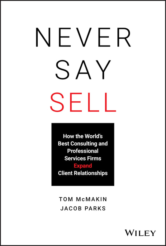 Never Say Sell – How the World?s Best Consulting and Professional Services Firms Expand Client Relationships (Hardback) 9781119683780