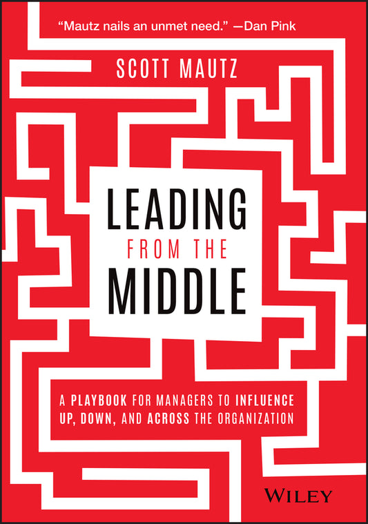 Leading from the Middle – A Playbook for Managers to Influence Up, Down, and Across the Organization (Hardback) 9781119717911