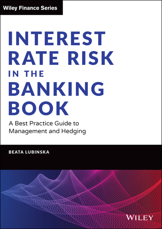Interest Rate Risk in the Banking Book – A Best Practice Guide to Management and Hedging (Hardback) 9781119755012