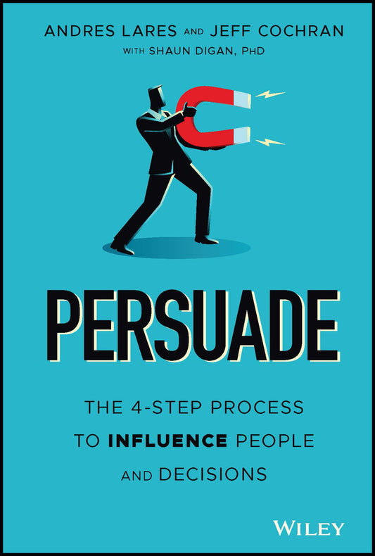 Persuade – The 4–Step Process to Influence People and Decisions (Hardback) 9781119778516