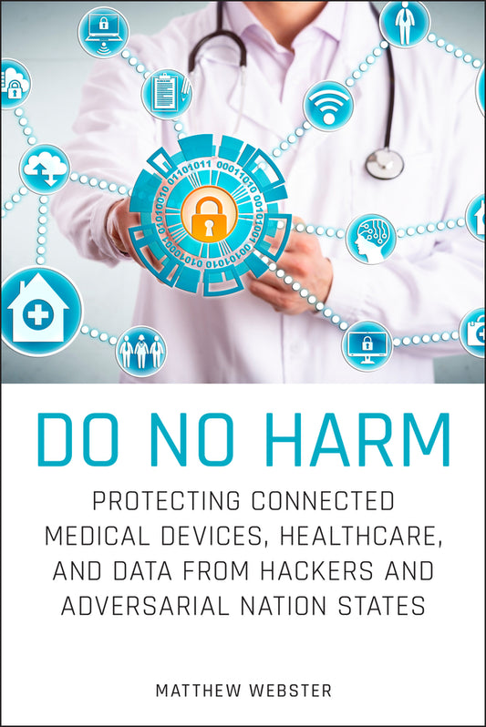 Do No Harm – Protecting Connected Medical Devices, Healthcare, and Data from Hackers and Adversarial Nation States (Paperback / softback) 9781119794028