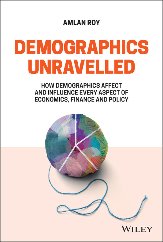 Demographics Unravelled – How demographics affect and influence every aspect of economics, finance and policy (Hardback) 9781119799139