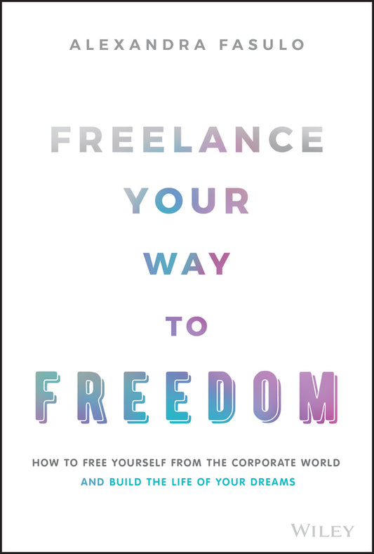 Freelance Your Way to Freedom – How to Free Yourself from the Corporate World and Build the Life of Your Dreams (Hardback) 9781119893233