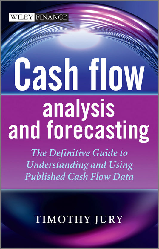 Cash Flow Analysis and Forecasting – The Definitive Guide to Understanding and Using Published Cash Flow Data (Hardback) 9781119962656