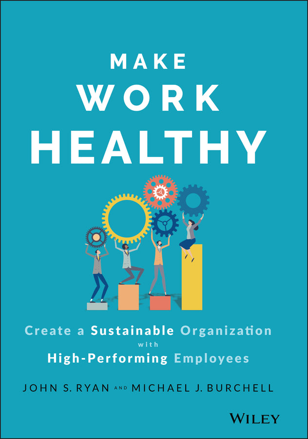 Make Work Healthy – Create a Sustainable Organizat ion with High–Performing Employees (Hardback) 9781119989806