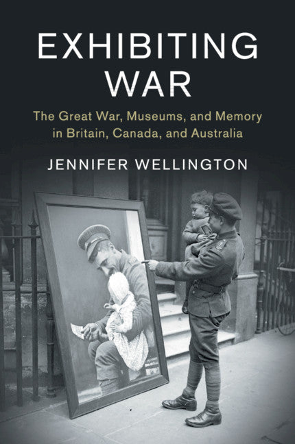 Exhibiting War; The Great War, Museums, and Memory in Britain, Canada, and Australia (Paperback / softback) 9781316501023