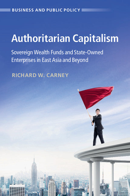 Authoritarian Capitalism; Sovereign Wealth Funds and State-Owned Enterprises in East Asia and Beyond (Hardback) 9781316510117