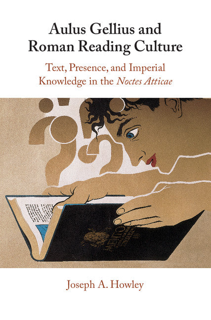 Aulus Gellius and Roman Reading Culture; Text, Presence, and Imperial Knowledge in the Noctes Atticae (Hardback) 9781316510124