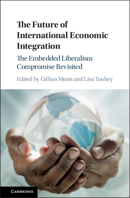 The Future of International Economic Integration; The Embedded Liberalism Compromise Revisited (Hardback) 9781316510179