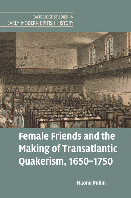 Female Friends and the Making of Transatlantic Quakerism, 1650–1750 (Hardback) 9781316510230