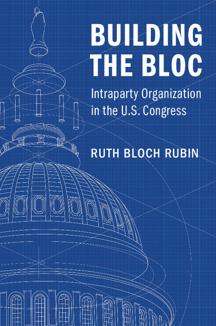 Building the Bloc; Intraparty Organization in the US Congress (Hardback) 9781316510421