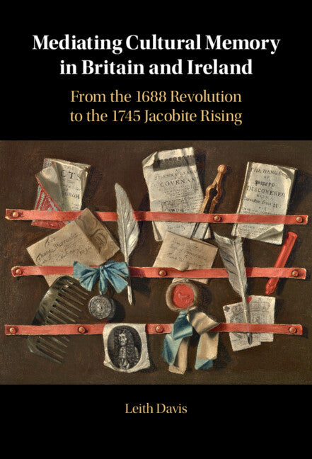 Mediating Cultural Memory in Britain and Ireland; From the 1688 Revolution to the 1745 Jacobite Rising (Hardback) 9781316510810