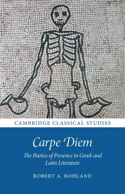 Carpe Diem; The Poetics of Presence in Greek and Latin Literature (Hardback) 9781316510827