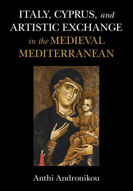 Italy, Cyprus, and Artistic Exchange in the Medieval Mediterranean (Hardback) 9781316510926