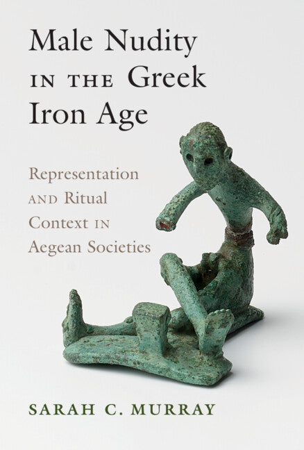 Male Nudity in the Greek Iron Age; Representation and Ritual Context in Aegean Societies (Hardback) 9781316510933