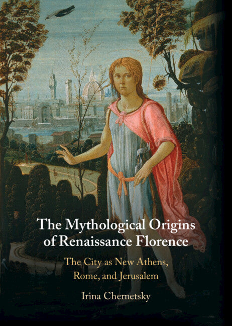 The Mythological Origins of Renaissance Florence; The City as New Athens, Rome, and Jerusalem (Hardback) 9781316510957