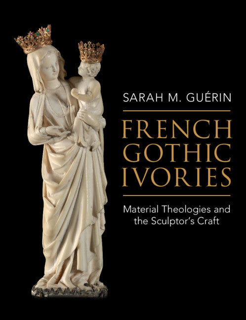 French Gothic Ivories; Material Theologies and the Sculptor’s Craft (Hardback) 9781316511008