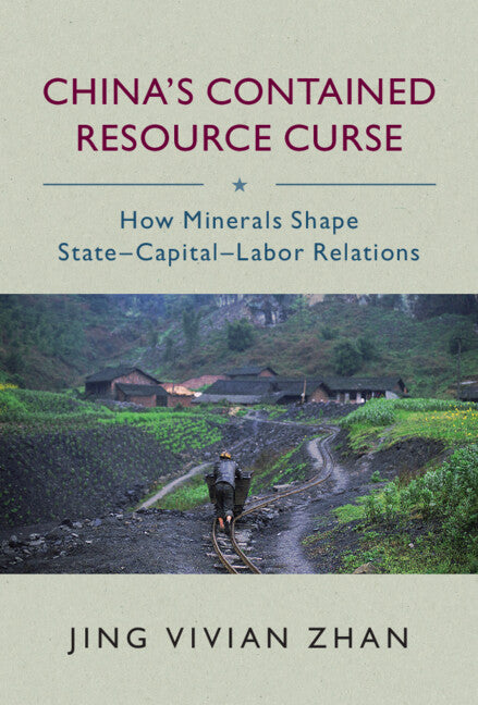 China's Contained Resource Curse; How Minerals Shape State-Capital-Labor Relations (Hardback) 9781316511268