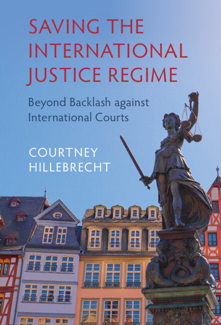 Saving the International Justice Regime; Beyond Backlash against International Courts (Hardback) 9781316511411