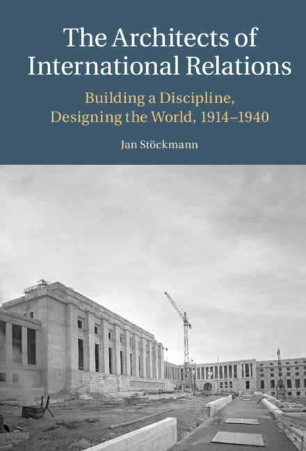 The Architects of International Relations; Building a Discipline, Designing the World, 1914-1940 (Hardback) 9781316511619