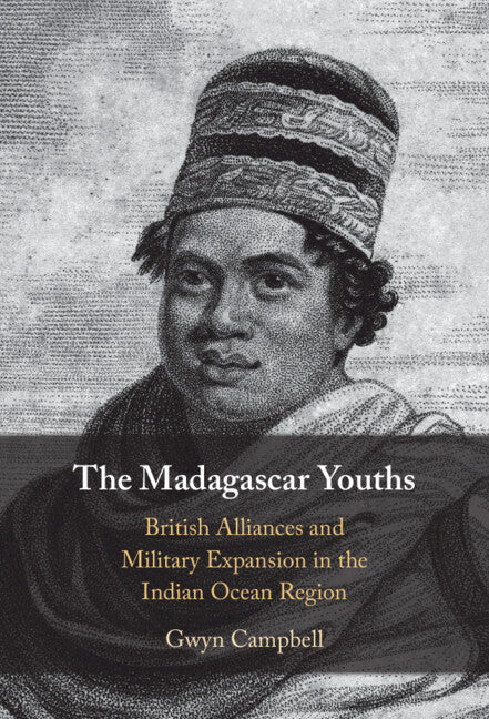 The Madagascar Youths; British Alliances and Military Expansion in the Indian Ocean Region (Hardback) 9781316511718