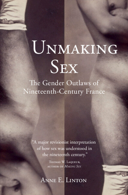 Unmaking Sex; The Gender Outlaws of Nineteenth-Century France (Hardback) 9781316511824