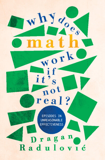 Why Does Math Work … If It's Not Real?; Episodes in Unreasonable Effectiveness (Hardback) 9781316511923