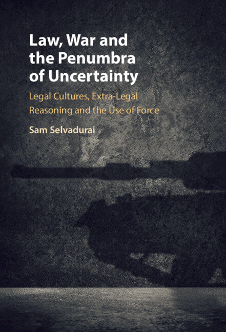 Law, War and the Penumbra of Uncertainty; Legal Cultures, Extra-legal Reasoning and the Use of Force (Hardback) 9781316511985