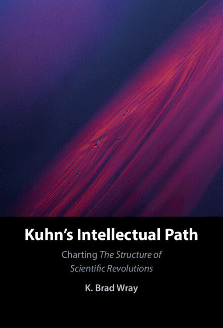 Kuhn's Intellectual Path; Charting The Structure of Scientific Revolutions (Hardback) 9781316512173