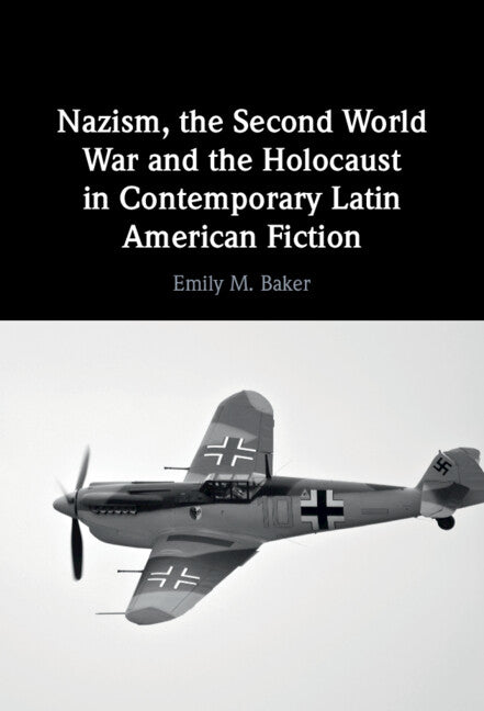 Nazism, the Second World War and the Holocaust in Contemporary Latin American Fiction (Hardback) 9781316512425