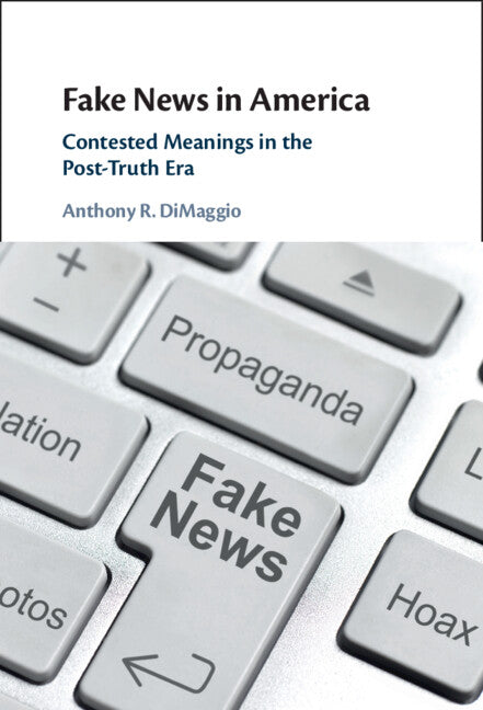 Fake News in America; Contested Meanings in the Post-Truth Era (Hardback) 9781316512456
