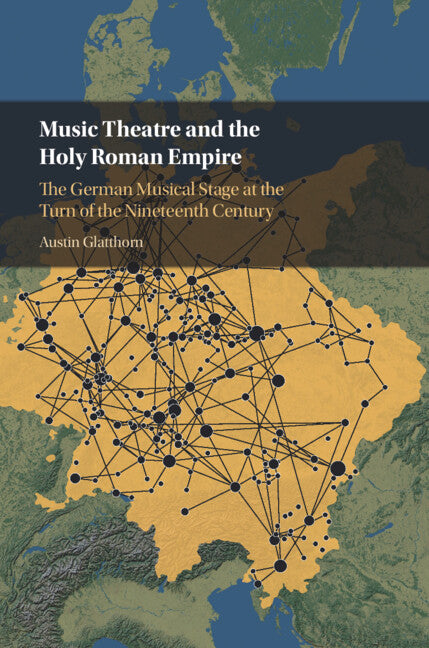 Music Theatre and the Holy Roman Empire; The German Musical Stage at the Turn of the Nineteenth Century (Hardback) 9781316512494