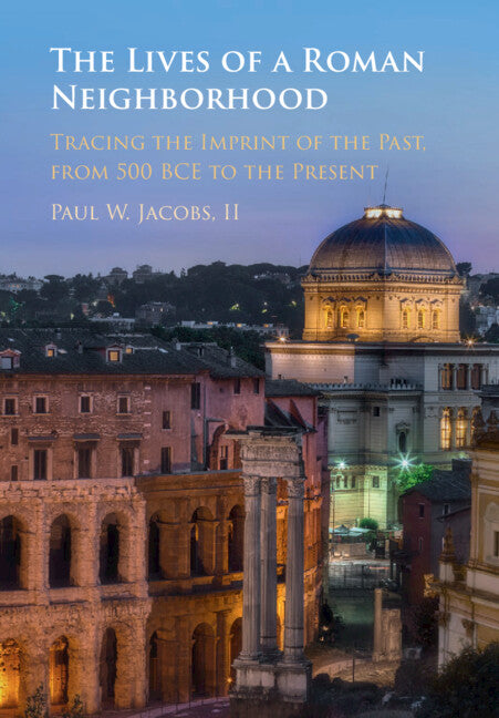 The Lives of a Roman Neighborhood; Tracing the Imprint of the Past, from 500 BCE to the Present (Hardback) 9781316512630