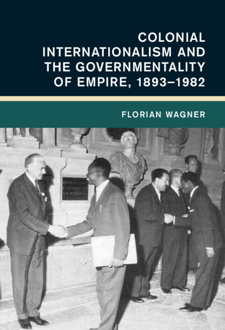 Colonial Internationalism and the Governmentality of Empire, 1893–1982 (Hardback) 9781316512838