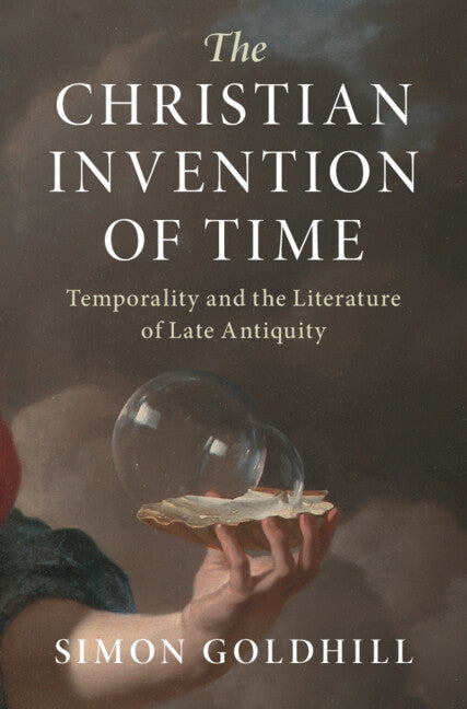 The Christian Invention of Time; Temporality and the Literature of Late Antiquity (Hardback) 9781316512906