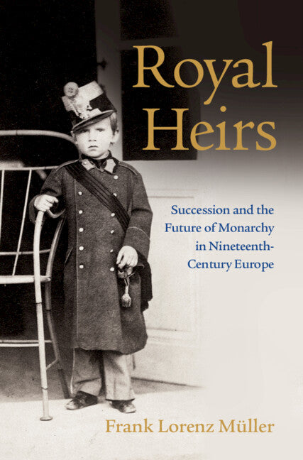 Royal Heirs; Succession and the Future of Monarchy in Nineteenth-Century Europe (Hardback) 9781316512913