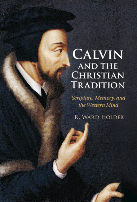 Calvin and the Christian Tradition; Scripture, Memory, and the Western Mind (Hardback) 9781316512944