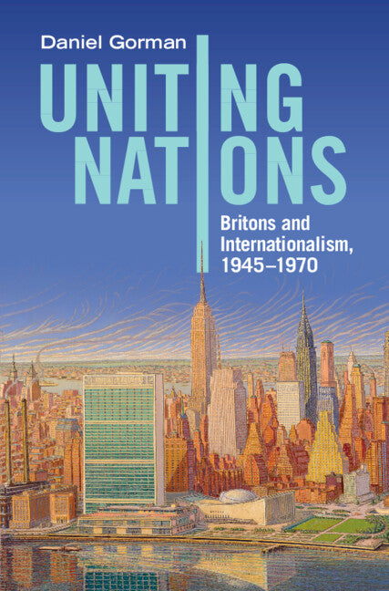 Uniting Nations; Britons and Internationalism, 1945–1970 (Hardback) 9781316512975