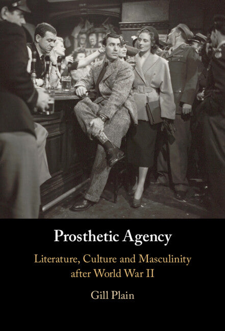 Prosthetic Agency; Literature, Culture and Masculinity after World War II (Hardback) 9781316513200