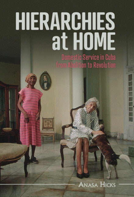 Hierarchies at Home; Domestic Service in Cuba from Abolition to Revolution (Hardback) 9781316513651