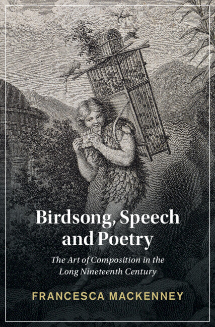 Birdsong, Speech and Poetry; The Art of Composition in the Long Nineteenth Century (Hardback) 9781316513712