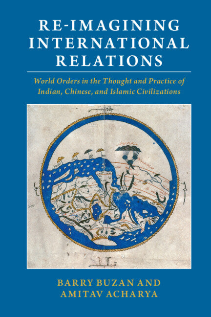 Re-imagining International Relations; World Orders in the Thought and Practice of Indian, Chinese, and Islamic Civilizations (Hardback) 9781316513859