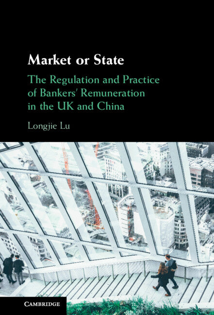 Market or State; The Regulation and Practice of Bankers' Remuneration in the UK and China (Hardback) 9781316513965