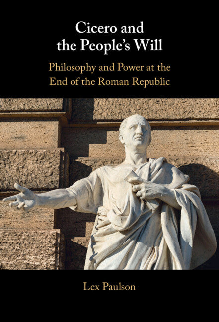 Cicero and the People’s Will; Philosophy and Power at the End of the Roman Republic (Hardback) 9781316514115