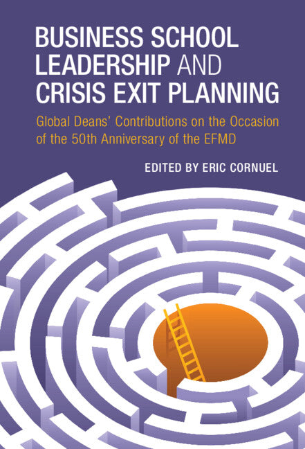 Business School Leadership and Crisis Exit Planning; Global Deans' Contributions on the Occasion of the 50th Anniversary of the EFMD (Hardback) 9781316514450