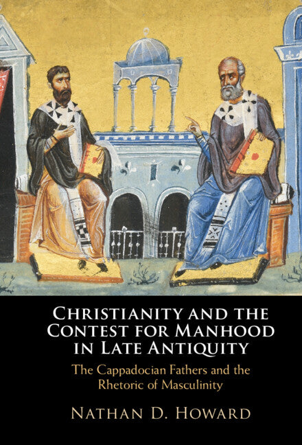 Christianity and the Contest for Manhood in Late Antiquity; The Cappadocian Fathers and the Rhetoric of Masculinity (Hardback) 9781316514764