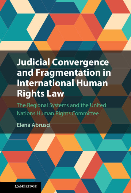 Judicial Convergence and Fragmentation in International Human Rights Law; The Regional Systems and the United Nations Human Rights Committee (Hardback) 9781316514818