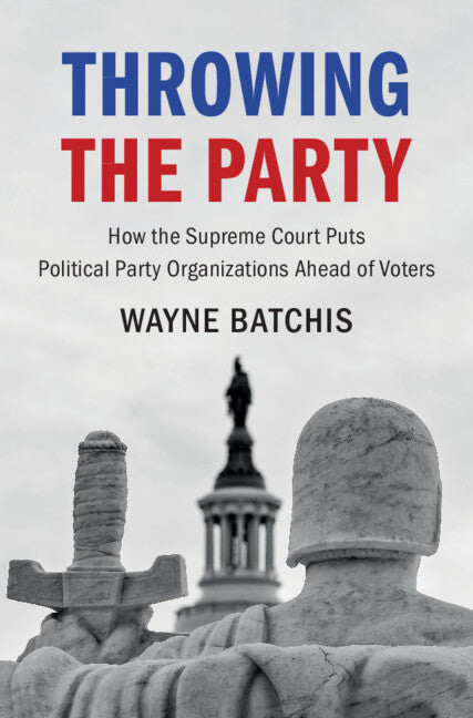 Throwing the Party; How the Supreme Court Puts Political Party Organizations Ahead of Voters (Hardback) 9781316515051